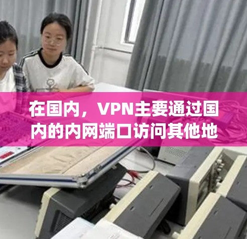 在国内,VPN主要通过国内的内网端口访问其他地区的VPN服务器。这些内网端口通常被赋予特定的IP地址或IP地址的私有化(private IP)以便于用户访问其他服务器。以下是几个国内常用的内网端口 在国内,VPN主要通过国内的内网端口访问其他地区的VPN服务器。这些内网端口通常被赋予特定的IP地址或IP地址的私有化(private IP)以便于用户访问其他服务器。以下是几个国内常用的内网端口