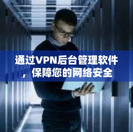 通过VPN后台管理软件，保障您的网络安全