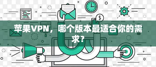 苹果VPN,哪个版本最适合你的需求? 苹果VPN,哪个版本最适合你的需求?