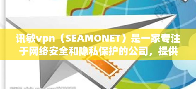 讯敏vpn（SEAMONET）是一家专注于网络安全和隐私保护的公司，提供了一款名为讯敏vpn的网络防护产品。以下是关于讯敏vpn的一些关键信息