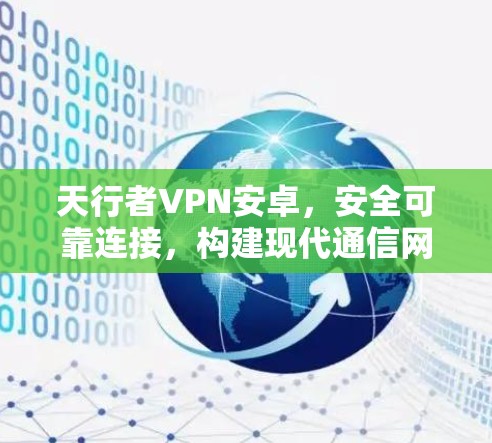 天行者VPN安卓,安全可靠连接,构建现代通信网络 天行者VPN安卓,安全可靠连接,构建现代通信网络