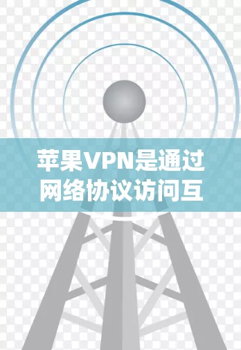 苹果VPN是通过网络协议访问互联网的系统，通常用于保护个人隐私和数据。以下是一些常见的苹果VPN网站和方法