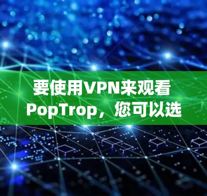 要使用VPN来观看 PopTrop,您可以选择以下几种常用VPN服务 要使用VPN来观看 PopTrop,您可以选择以下几种常用VPN服务