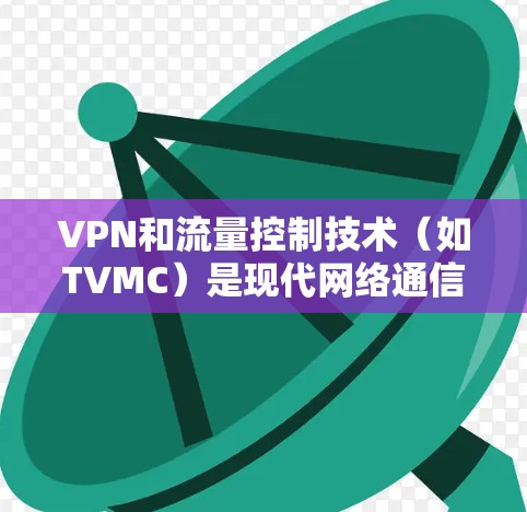 VPN和流量控制技术(如TVMC)是现代网络通信中的重要工具,用于保障用户在远程环境中访问互联网的安全性和稳定性。以下是一些关于VPN和汤不热的教程和知识,希望能帮助你更好地理解和应用这些技术 VPN和流量控制技术(如TVMC)是现代网络通信中的重要工具,用于保障用户在远程环境中访问互联网的安全性和稳定性。以下是一些关于VPN和汤不热的教程和知识,希望能帮助你更好地理解和应用这些技术
