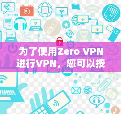 为了使用Zero VPN进行VPN，您可以按照以下步骤操作