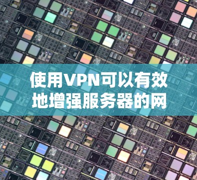 使用VPN可以有效地增强服务器的网络安全性，确保数据传输的安全性。以下是使用VPN的常见步骤和方法