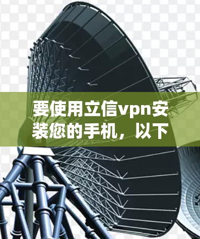 要使用立信vpn安装您的手机，以下是一步步的操作指南