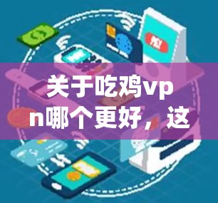 关于吃鸡vpn哪个更好，这里的吃鸡vpn可能指的是某种VPN软件或服务。以下是一些常见的VPN软件推荐，供你参考