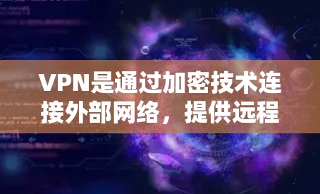VPN是通过加密技术连接外部网络，提供远程访问功能的网络服务。以下是关于VPN的详细总结