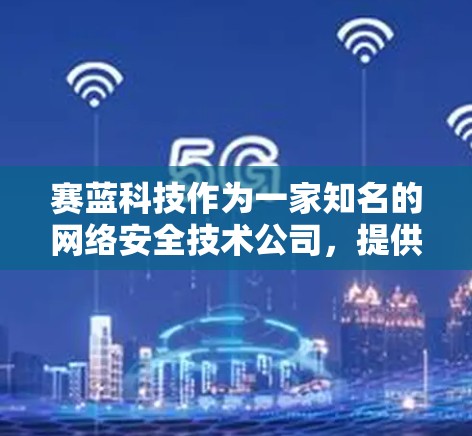 赛蓝科技作为一家知名的网络安全技术公司,提供了一定数量的VPN设备,其中包括端口配置相关的设备。以下是一些关于赛蓝科技端口的一些关键信息和建议 赛蓝科技作为一家知名的网络安全技术公司,提供了一定数量的VPN设备,其中包括端口配置相关的设备。以下是一些关于赛蓝科技端口的一些关键信息和建议
