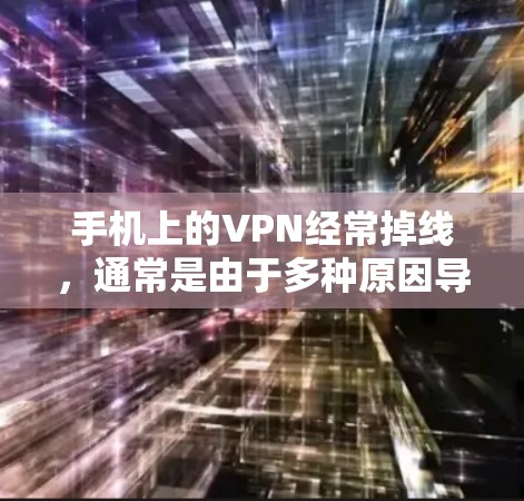 手机上的VPN经常掉线，通常是由于多种原因导致的。以下是一些解决方法