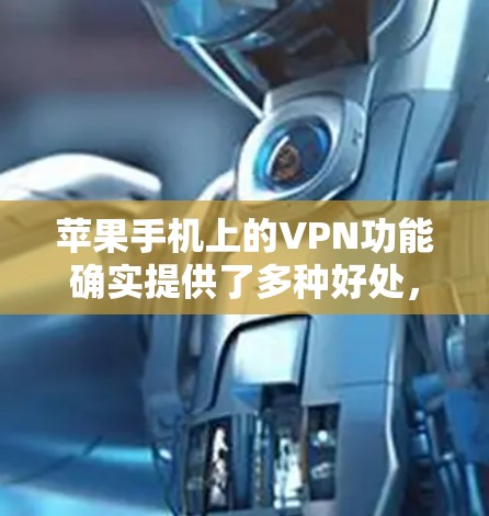 苹果手机上的VPN功能确实提供了多种好处，但使用时需要注意以下几点