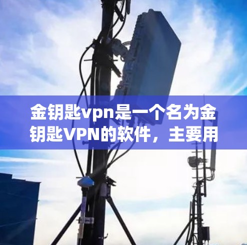 金钥匙vpn是一个名为金钥匙VPN的软件，主要用于网络VPN服务。以下是关于如何下载或访问金钥匙VPN的信息