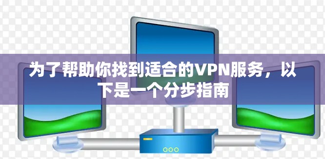 为了帮助你找到适合的VPN服务，以下是一个分步指南