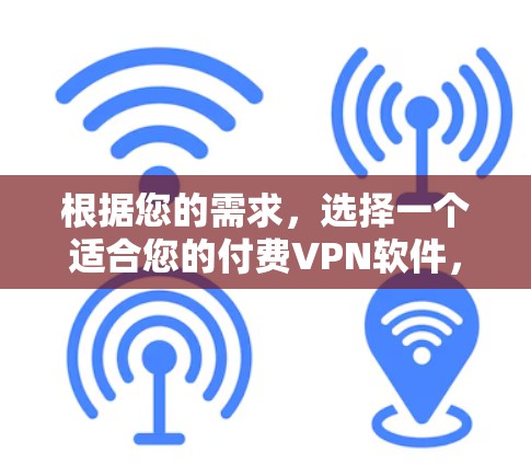 根据您的需求，选择一个适合您的付费VPN软件，以下是一些步骤和建议