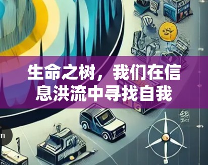 生命之树,我们在信息洪流中寻找自我 生命之树,我们在信息洪流中寻找自我