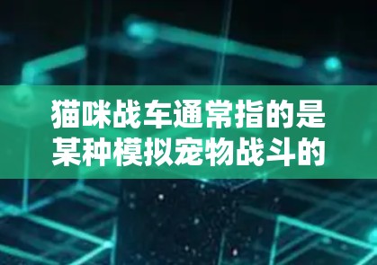猫咪战车通常指的是某种模拟宠物战斗的游戏，它可能使用了VPN来连接到更远的服务器进行游戏。以下是一些常见使用VPN的建议