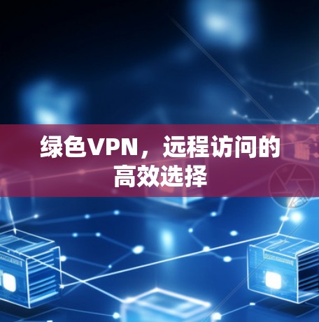 绿色VPN，远程访问的高效选择