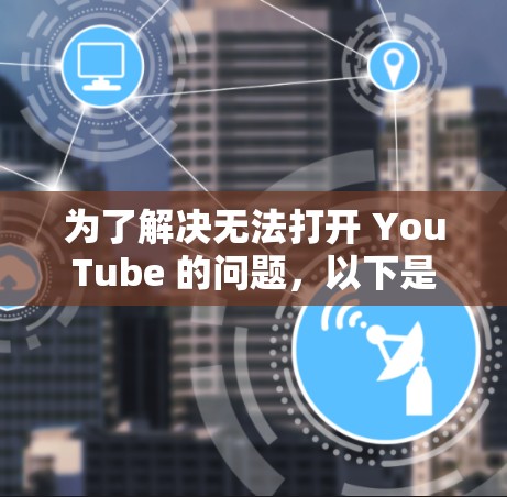 为了解决无法打开 YouTube 的问题，以下是一步步的解决方案