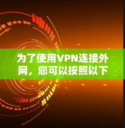 为了使用VPN连接外网，您可以按照以下步骤操作
