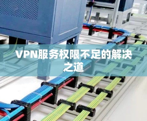 VPN服务权限不足的解决之道 VPN服务权限不足的解决之道