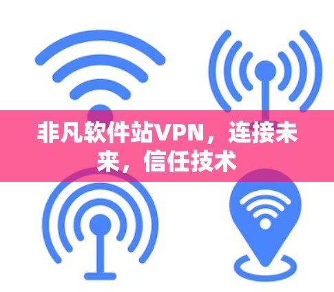 非凡软件站VPN,连接未来,信任技术 非凡软件站VPN,连接未来,信任技术