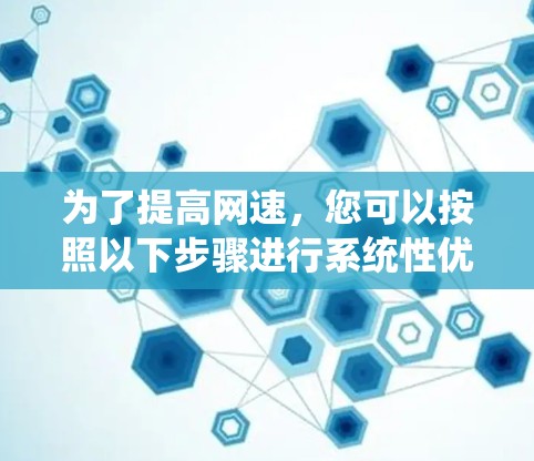 为了提高网速，您可以按照以下步骤进行系统性优化