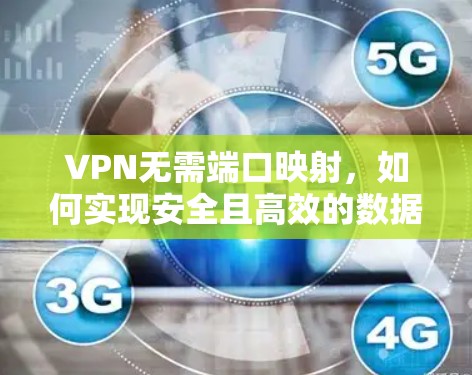 VPN无需端口映射,如何实现安全且高效的数据传输 VPN无需端口映射,如何实现安全且高效的数据传输