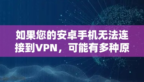 如果您的安卓手机无法连接到VPN，可能有多种原因导致了这种情况。以下是一些可能的原因和解决方法