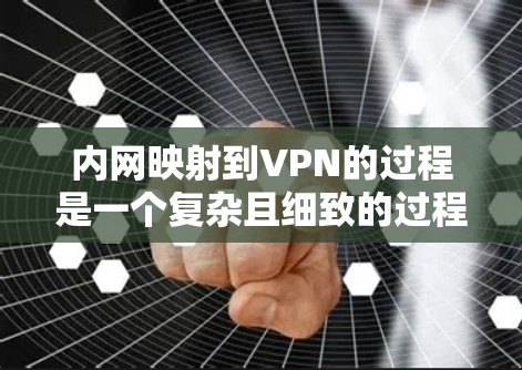 内网映射到VPN的过程是一个复杂且细致的过程，涉及多个步骤和技术。以下是一个详细且结构化的指南，帮助您理解和实施内网到VPN的映射