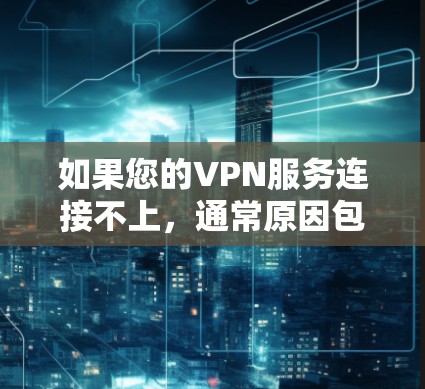 如果您的VPN服务连接不上，通常原因包括以下几点