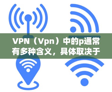 VPN（Vpn）中的p通常有多种含义，具体取决于上下文。以下是几种可能的解释