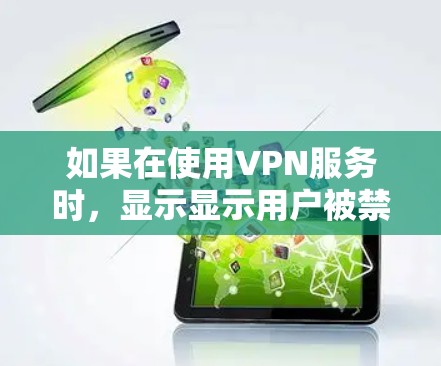 如果在使用VPN服务时，显示显示用户被禁用，通常是因为该用户未按照设置访问特定网站或服务。以下是可能的解决步骤