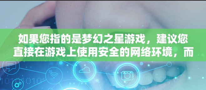 如果您指的是梦幻之星游戏，建议您直接在游戏上使用安全的网络环境，而不是依赖VPN服务