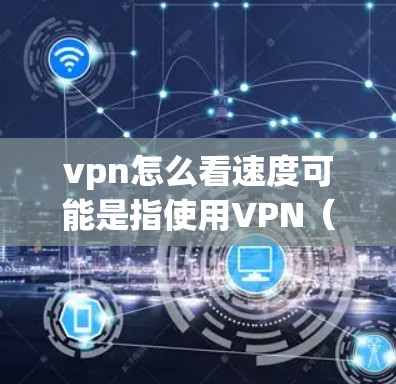 vpn怎么看速度可能是指使用VPN（如NordVPN、ExpressVPN等）来连接到外部网络时的连接速度情况。以下是一些可能的解释和步骤，帮助你了解如何查看或优化VPN连接的速度