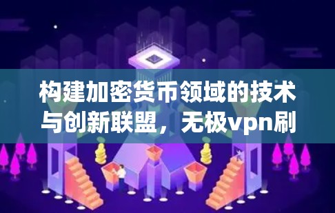 构建加密货币领域的技术与创新联盟，无极vpn刷广告联盟的未来展望
