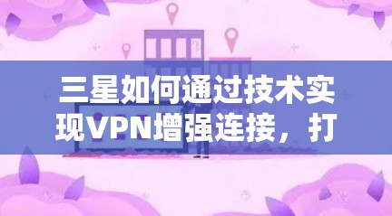 三星如何通过技术实现VPN增强连接,打造全球领先的VPN解决方案 三星如何通过技术实现VPN增强连接,打造全球领先的VPN解决方案