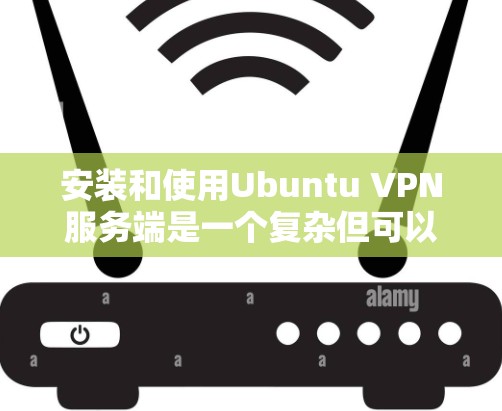 安装和使用Ubuntu VPN服务端是一个复杂但可以顺利完成的过程，以下是一步步的指南