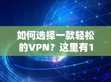 如何选择一款轻松的VPN?这里有1种选择,4点必看! 如何选择一款轻松的VPN?这里有1种选择,4点必看!