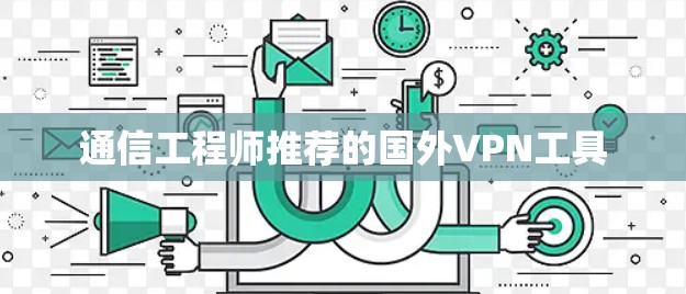 通信工程师推荐的国外VPN工具 通信工程师推荐的国外VPN工具