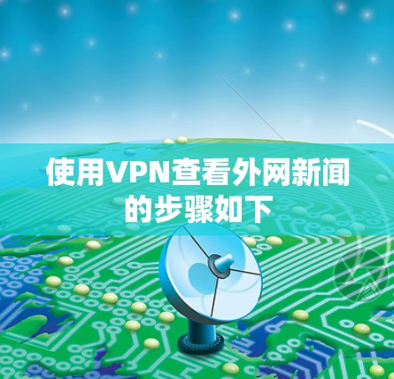 使用VPN查看外网新闻的步骤如下