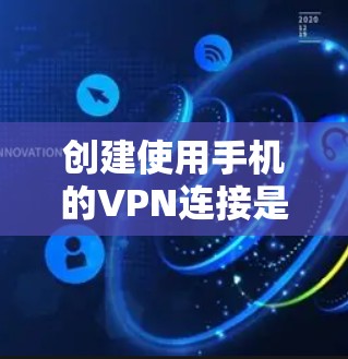 创建使用手机的VPN连接是一个逐步的过程,需要掌握一些技术知识和工具。以下是一个清晰的步骤指南 创建使用手机的VPN连接是一个逐步的过程,需要掌握一些技术知识和工具。以下是一个清晰的步骤指南