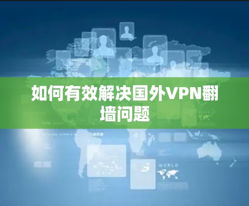如何有效解决国外VPN翻墙问题