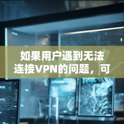 如果用户遇到无法连接VPN的问题，可能是因为设备或网络设置有误。建议用户检查网络连接、路由器设置、防火墙设置以及VPN的连接方式是否正确