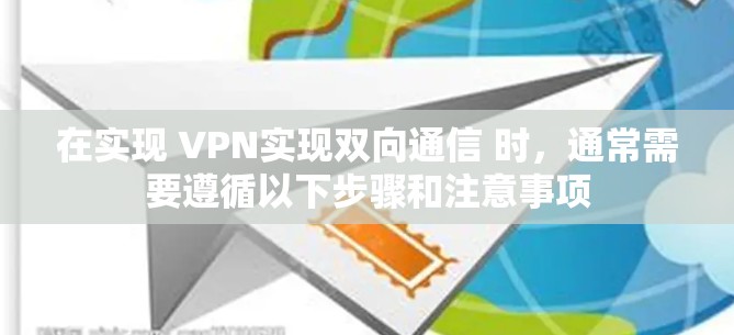 在实现 VPN实现双向通信 时,通常需要遵循以下步骤和注意事项 在实现 VPN实现双向通信 时,通常需要遵循以下步骤和注意事项