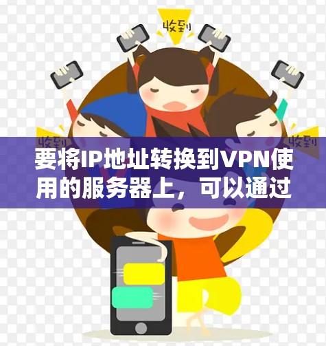 要将IP地址转换到VPN使用的服务器上，可以通过以下步骤实现。以下是一个通用的步骤指南