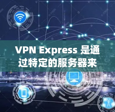 VPN Express 是通过特定的服务器来实现加密传输的网络服务,通常需要下载本地服务器的服务器地址以便在本地设备上访问这些服务器。以下是使用VPN Express 下载地址的步骤 VPN Express 是通过特定的服务器来实现加密传输的网络服务,通常需要下载本地服务器的服务器地址以便在本地设备上访问这些服务器。以下是使用VPN Express 下载地址的步骤