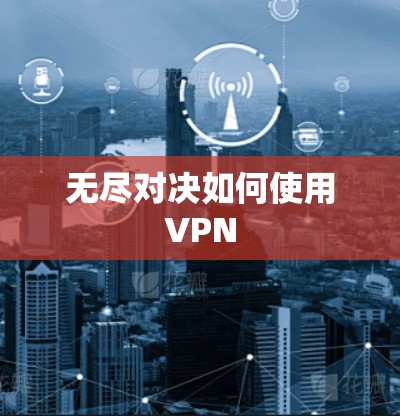 无尽对决如何使用VPN 无尽对决如何使用VPN