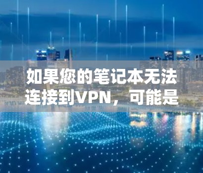 如果您的笔记本无法连接到VPN，可能是VPN软件本身的问题，或者VPN服务器被封了。以下是一些建议，帮助您解决这个问题