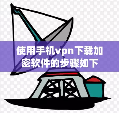 使用手机vpn下载加密软件的步骤如下